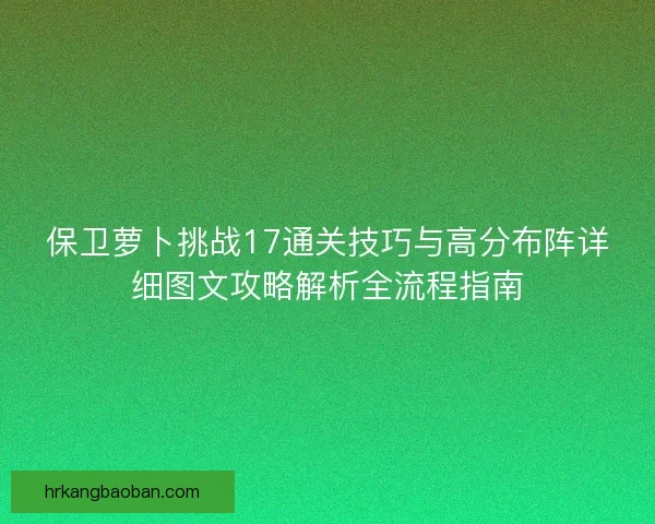 保卫萝卜挑战17通关技巧与高分布阵详细图文攻略解析全流程指南