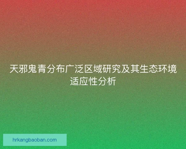 天邪鬼青分布广泛区域研究及其生态环境适应性分析