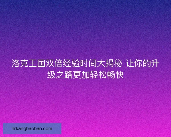 洛克王国双倍经验时间大揭秘 让你的升级之路更加轻松畅快