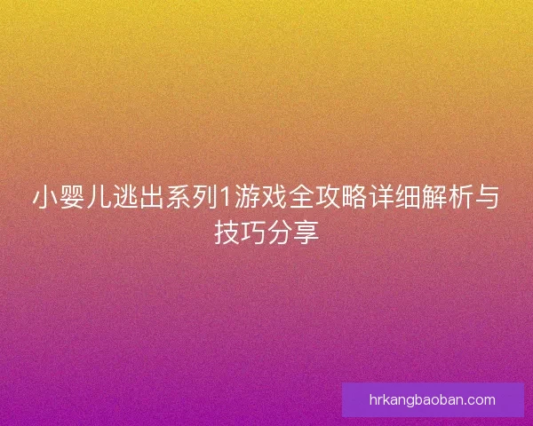 小婴儿逃出系列1游戏全攻略详细解析与技巧分享