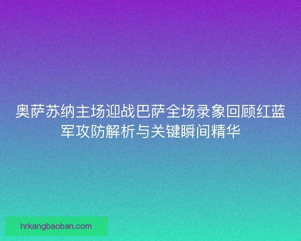 奥萨苏纳主场迎战巴萨全场录象回顾红蓝军攻防解析与关键瞬间精华