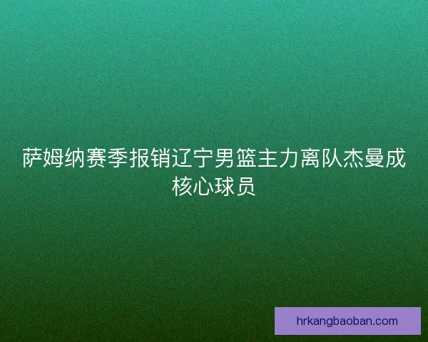 萨姆纳赛季报销辽宁男篮主力离队杰曼成核心球员
