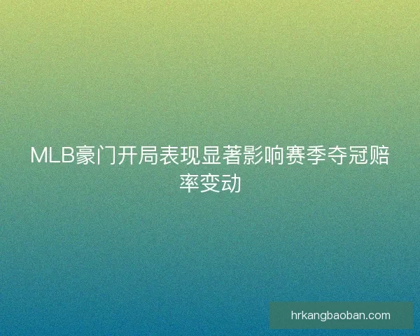 MLB豪门开局表现显著影响赛季夺冠赔率变动