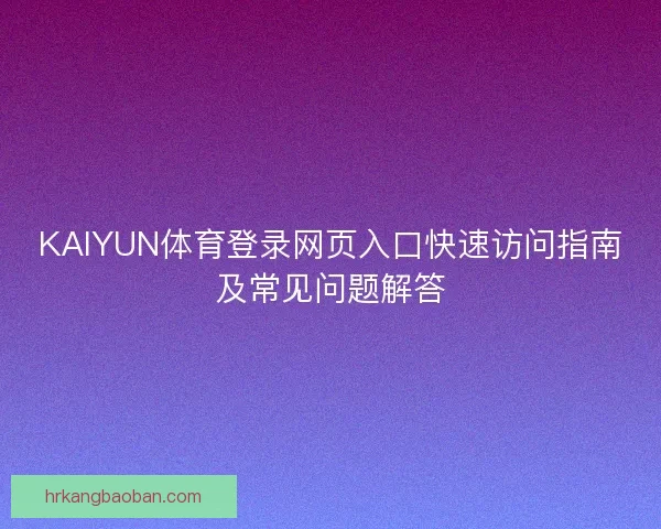 KAIYUN体育登录网页入口快速访问指南及常见问题解答