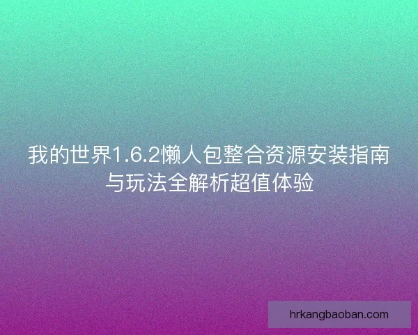 我的世界1.6.2懒人包整合资源安装指南与玩法全解析超值体验