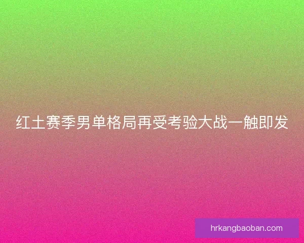 红土赛季男单格局再受考验大战一触即发