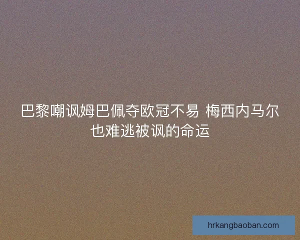 巴黎嘲讽姆巴佩夺欧冠不易 梅西内马尔也难逃被讽的命运