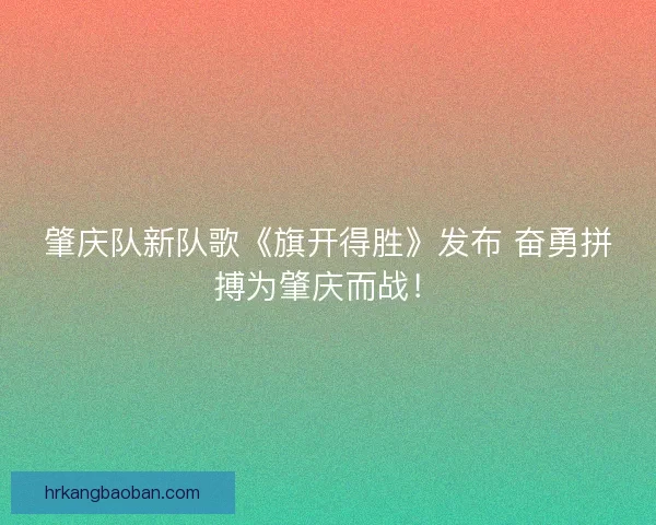 肇庆队新队歌《旗开得胜》发布 奋勇拼搏为肇庆而战！