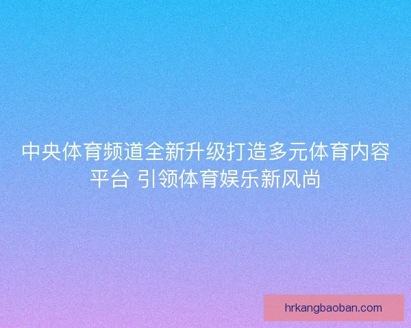 中央体育频道全新升级打造多元体育内容平台 引领体育娱乐新风尚