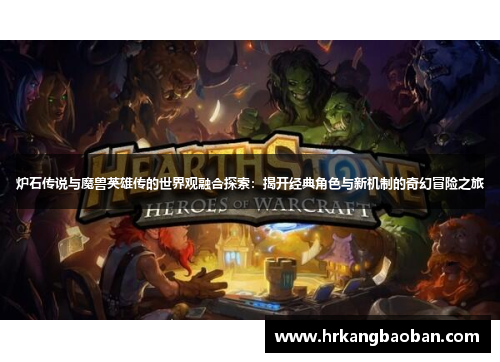 炉石传说与魔兽英雄传的世界观融合探索：揭开经典角色与新机制的奇幻冒险之旅