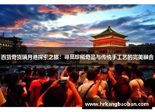 百货奇货璃月港探索之旅：寻觅珍稀奇品与传统手工艺的完美融合